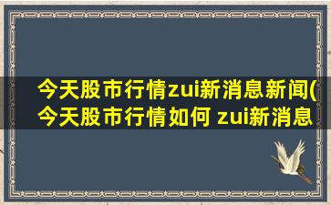 今天股市行情zui新消息新闻(今天股市行情如何 zui新消息 sf)